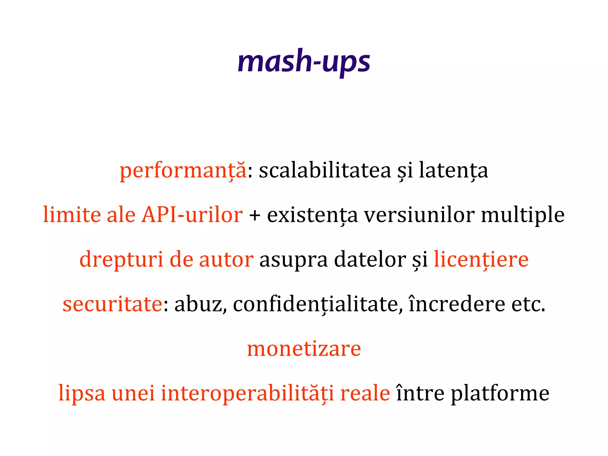 Dr.SabinBuragaprofs.info.uaic.ro/~busaco
performanță: scalabilitatea și latența
limite ale API-urilor + existența versiunilor multiple
drepturi de autor asupra datelor și licențiere
securitate: abuz, confidențialitate, încredere etc.
monetizare
lipsa unei interoperabilități reale între platforme
mash-ups
 