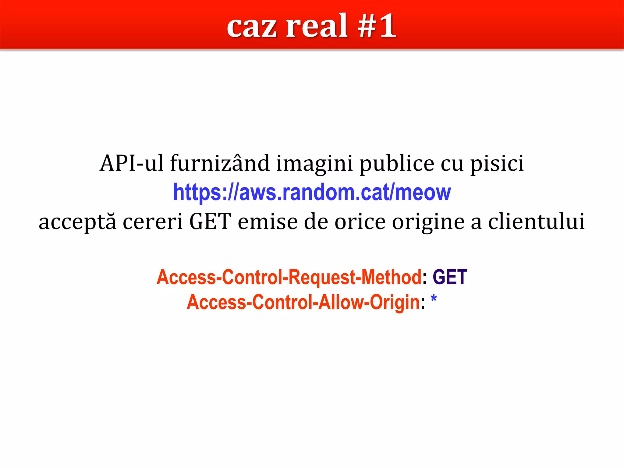 Dr.SabinBuragaprofs.info.uaic.ro/~busaco
API-ul furnizând imagini publice cu pisici
https://aws.random.cat/meow
acceptă cereri GET emise de orice origine a clientului
Access-Control-Request-Method: GET
Access-Control-Allow-Origin: *
caz real #1
 