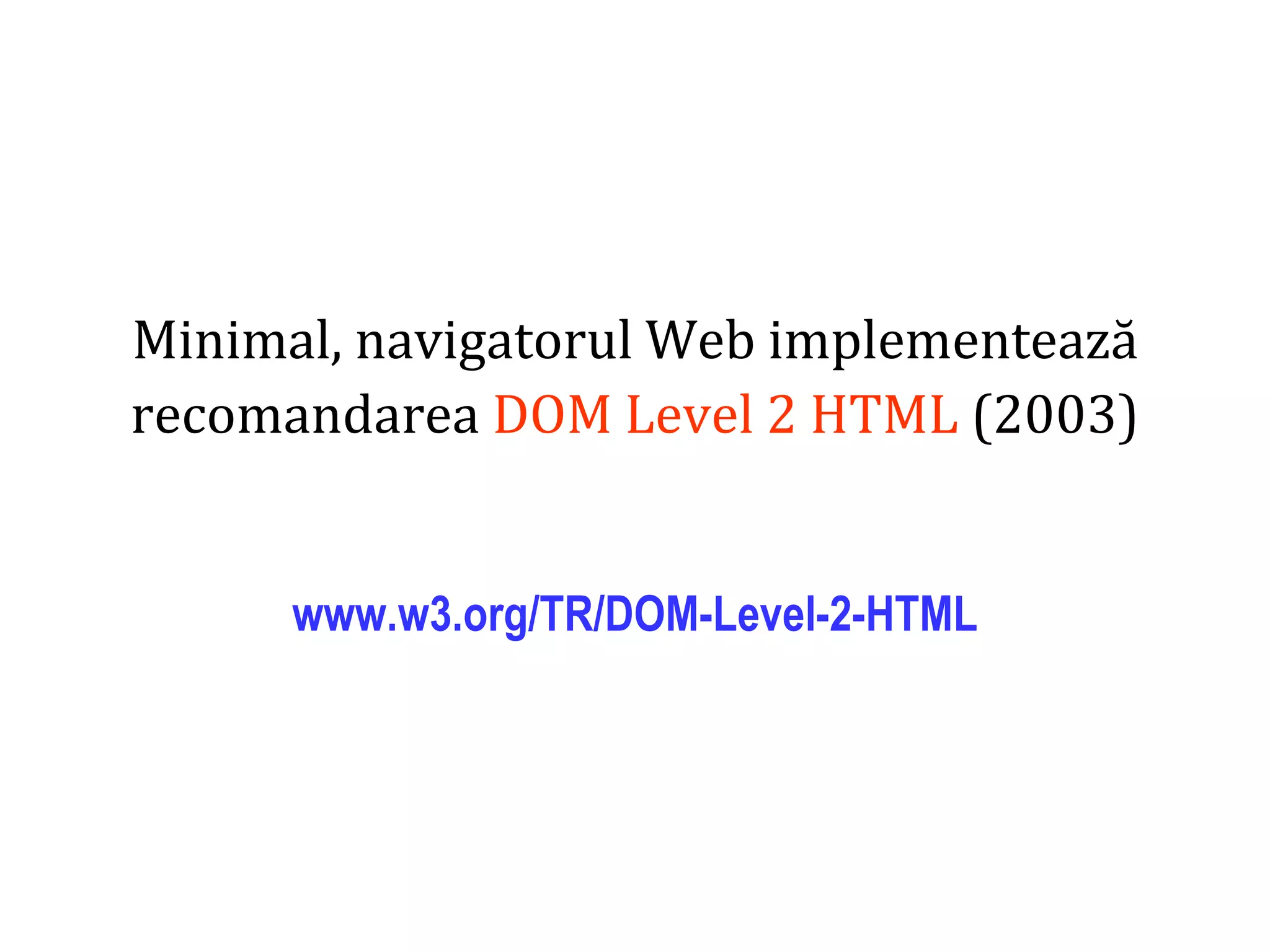 Dr.SabinBuragaprofs.info.uaic.ro/~busaco
Minimal, navigatorul Web implementează
recomandarea DOM Level 2 HTML (2003)
www.w3.org/TR/DOM-Level-2-HTML
 
