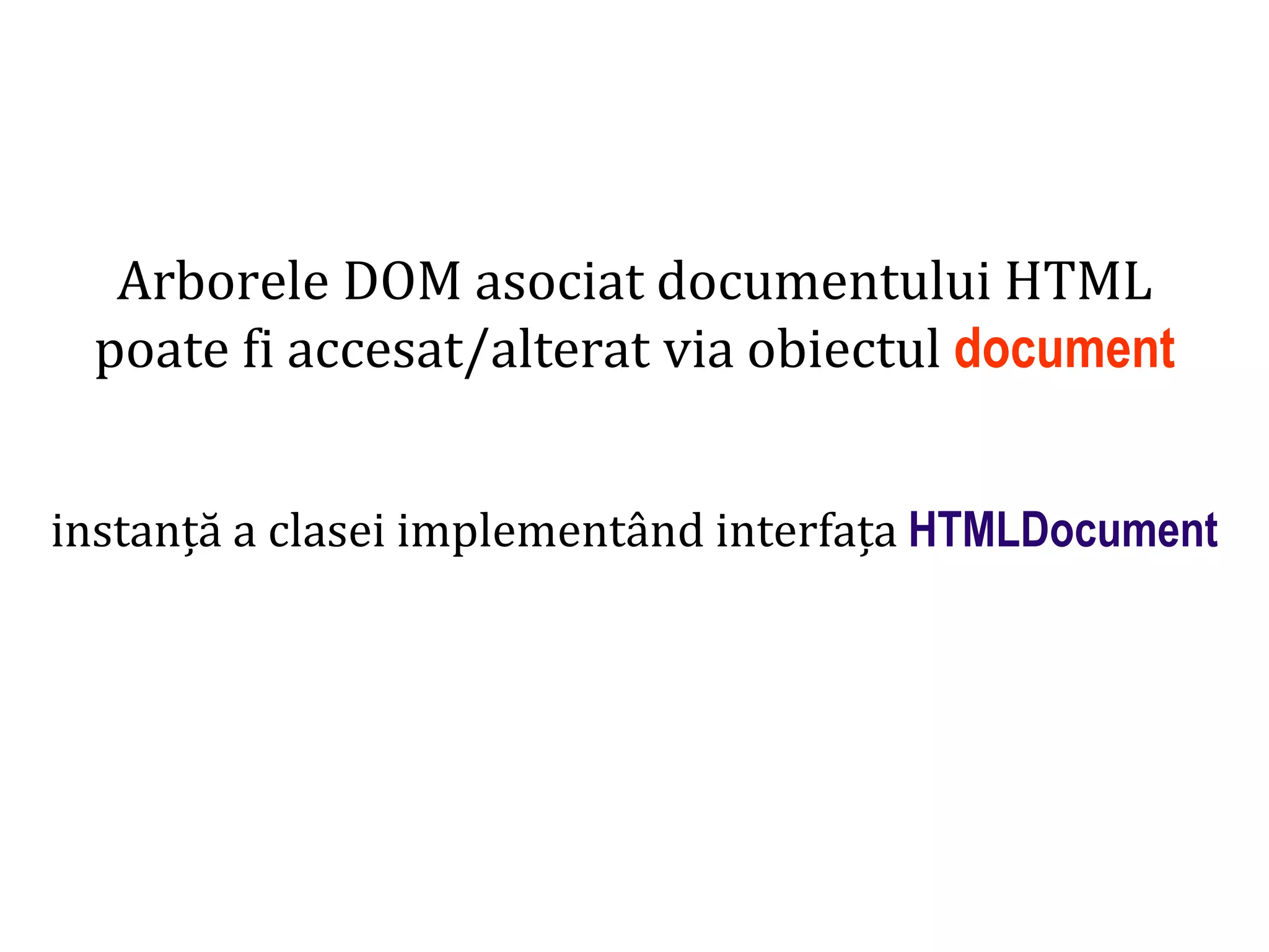 Dr.SabinBuragaprofs.info.uaic.ro/~busaco
Arborele DOM asociat documentului HTML
poate fi accesat/alterat via obiectul document
instanță a clasei implementând interfața HTMLDocument
 