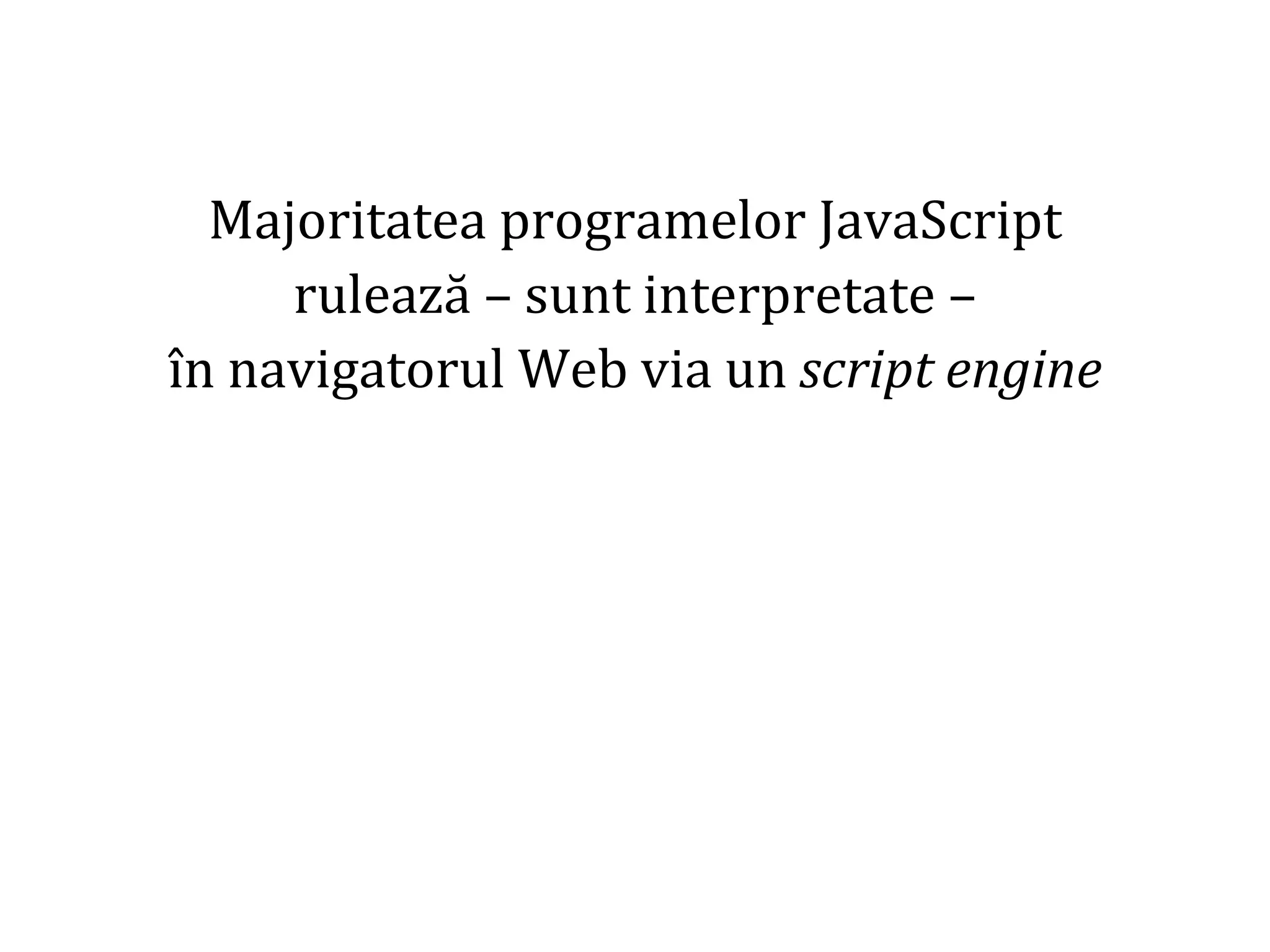 Dr.SabinBuragaprofs.info.uaic.ro/~busaco
Majoritatea programelor JavaScript
rulează – sunt interpretate –
în navigatorul Web via un script engine
 