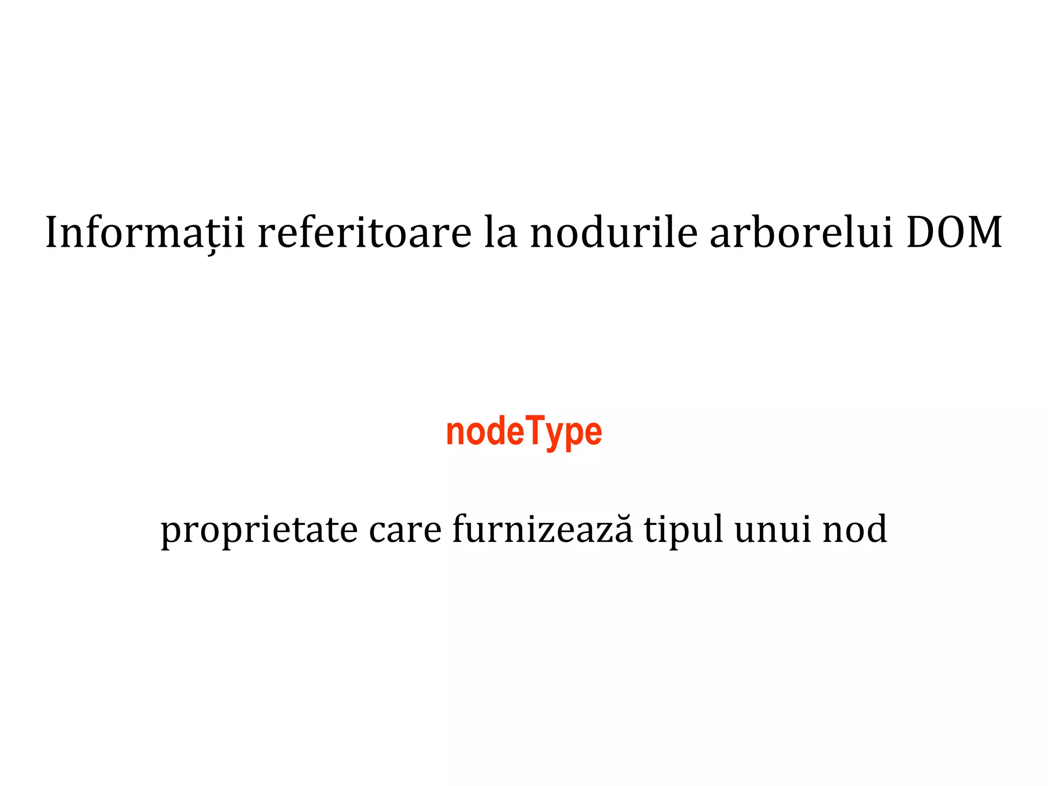 Dr.SabinBuragaprofs.info.uaic.ro/~busaco
Informații referitoare la nodurile arborelui DOM
nodeType
proprietate care furnizează tipul unui nod
 