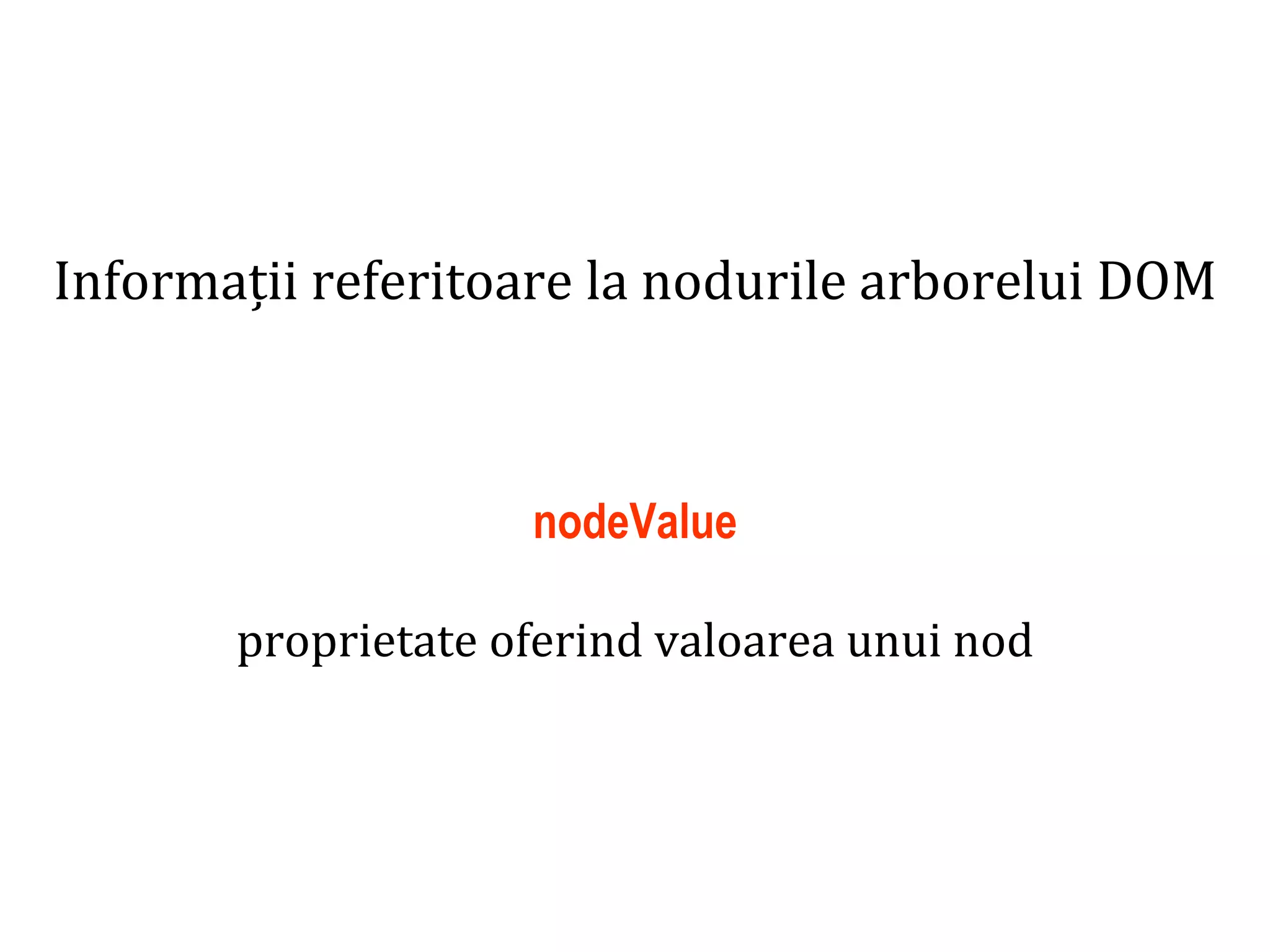 Dr.SabinBuragaprofs.info.uaic.ro/~busaco
Informații referitoare la nodurile arborelui DOM
nodeValue
proprietate oferind valoarea unui nod
 