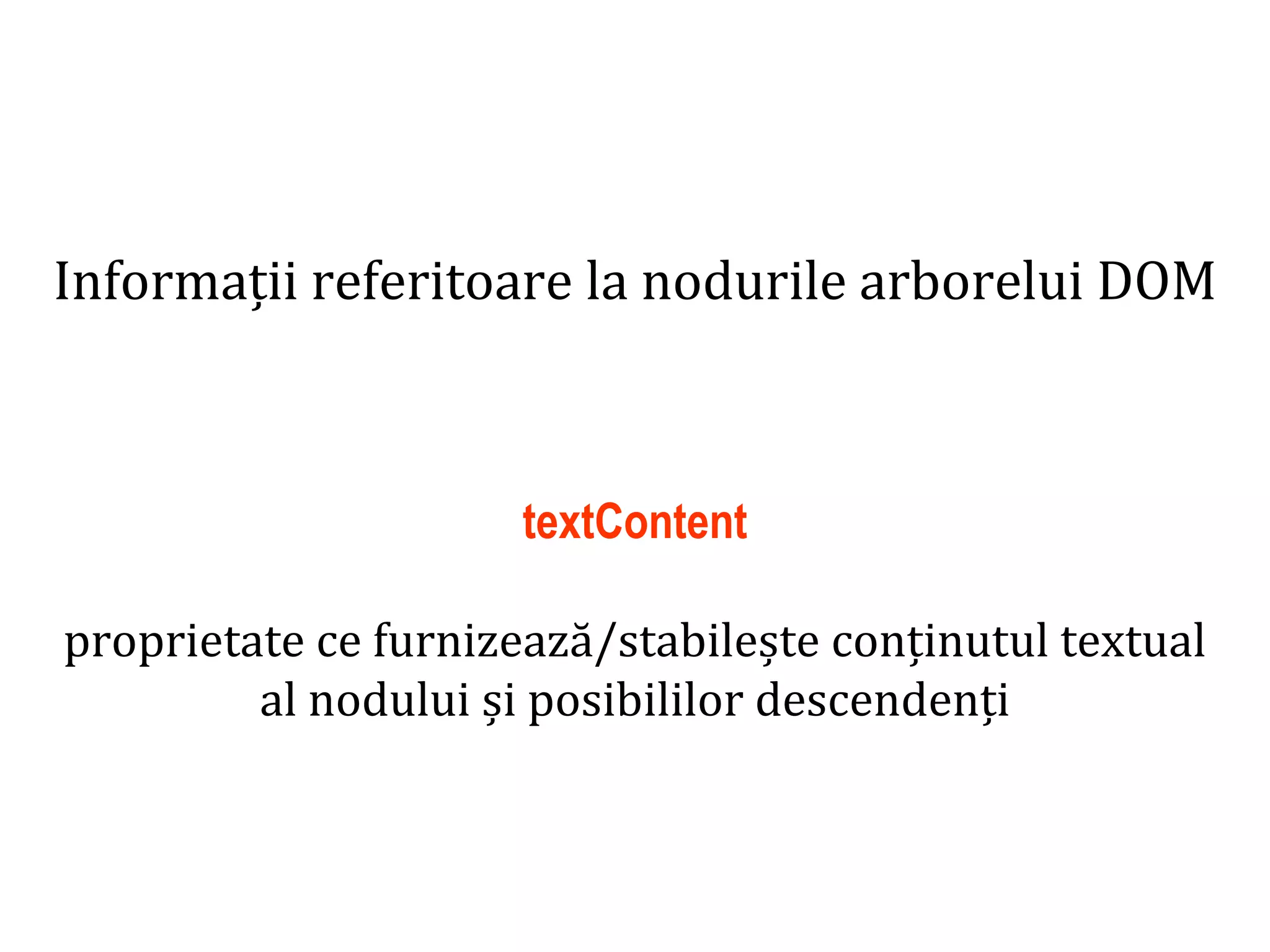 Dr.SabinBuragaprofs.info.uaic.ro/~busaco
Informații referitoare la nodurile arborelui DOM
textContent
proprietate ce furnizează/stabilește conținutul textual
al nodului și posibililor descendenți
 