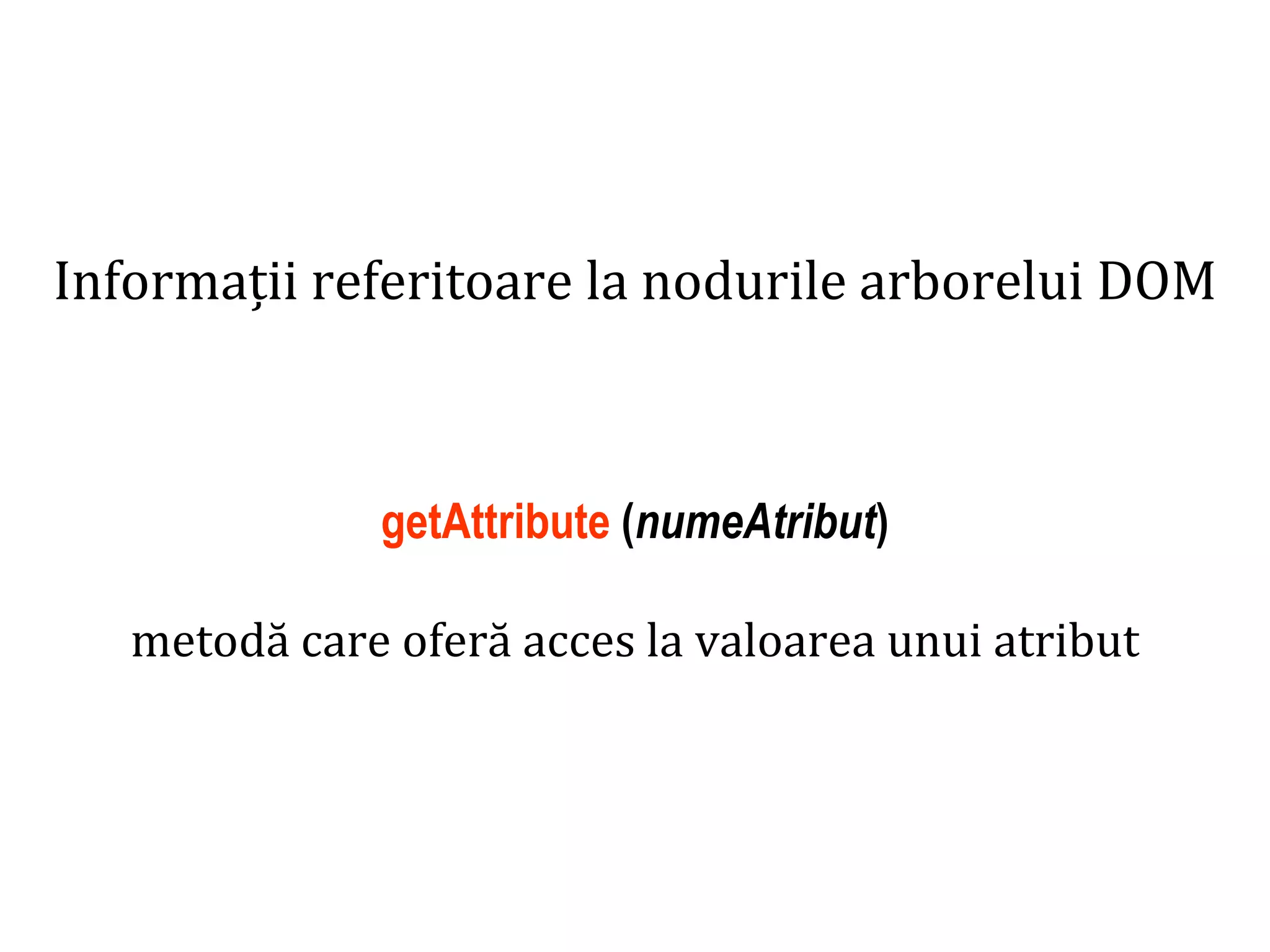 Dr.SabinBuragaprofs.info.uaic.ro/~busaco
Informații referitoare la nodurile arborelui DOM
getAttribute (numeAtribut)
metodă care oferă acces la valoarea unui atribut
 
