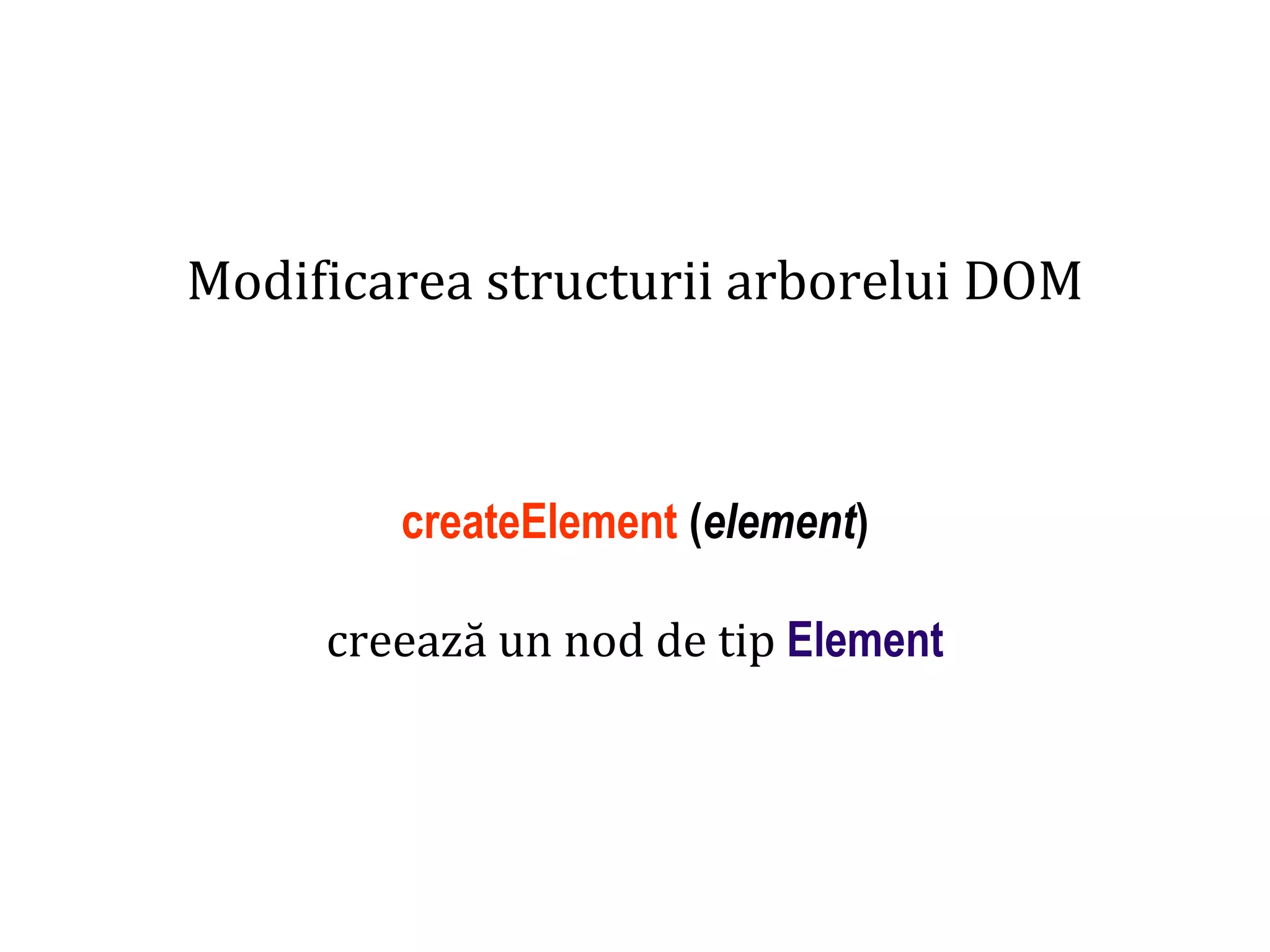 Dr.SabinBuragaprofs.info.uaic.ro/~busaco
Modificarea structurii arborelui DOM
createElement (element)
creează un nod de tip Element
 