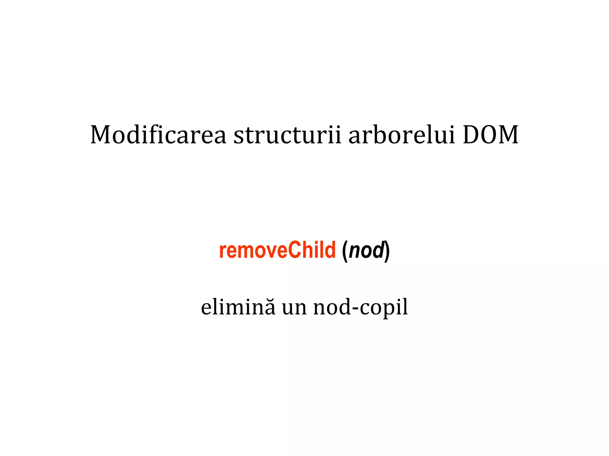 Dr.SabinBuragaprofs.info.uaic.ro/~busaco
Modificarea structurii arborelui DOM
removeChild (nod)
elimină un nod-copil
 