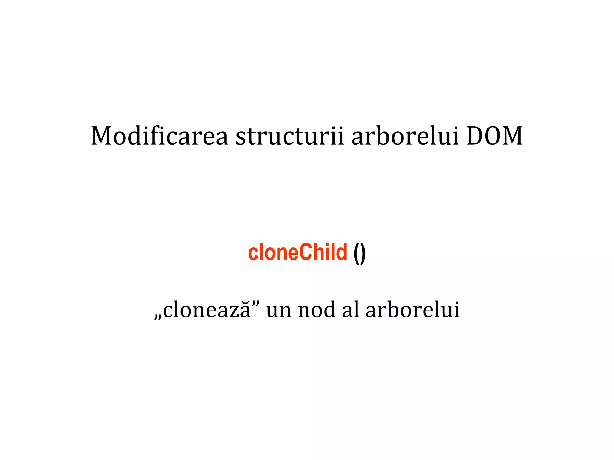 Dr.SabinBuragaprofs.info.uaic.ro/~busaco
Modificarea structurii arborelui DOM
cloneChild ()
„clonează” un nod al arborelui
 