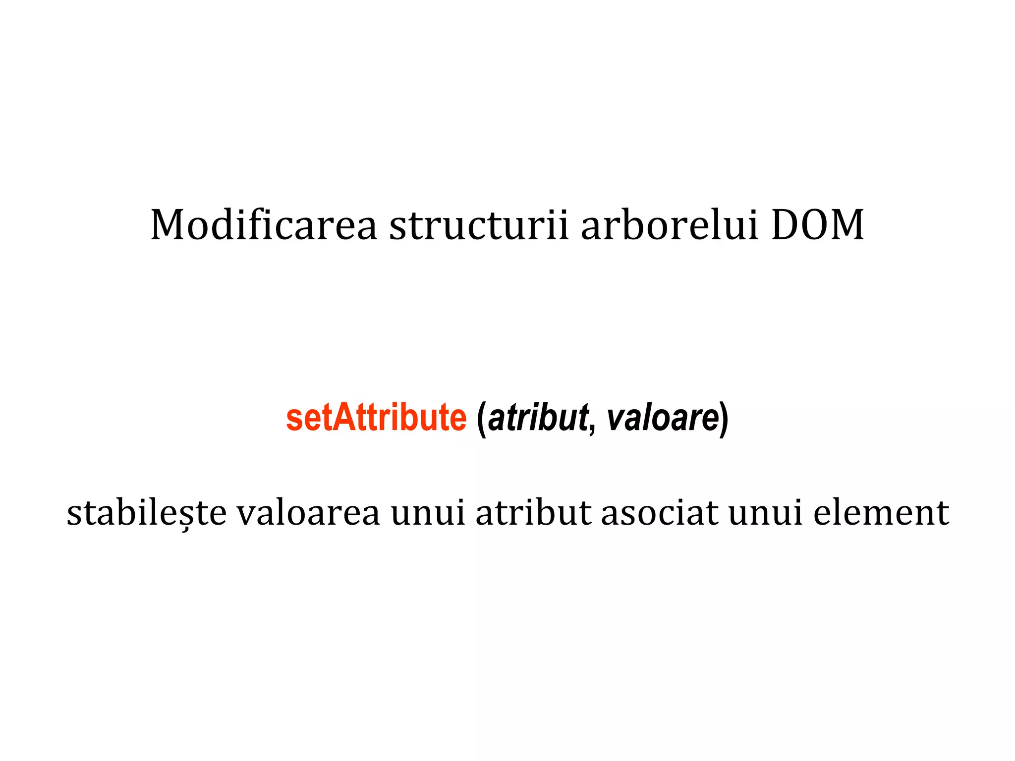 Dr.SabinBuragaprofs.info.uaic.ro/~busaco
Modificarea structurii arborelui DOM
setAttribute (atribut, valoare)
stabilește valoarea unui atribut asociat unui element
 