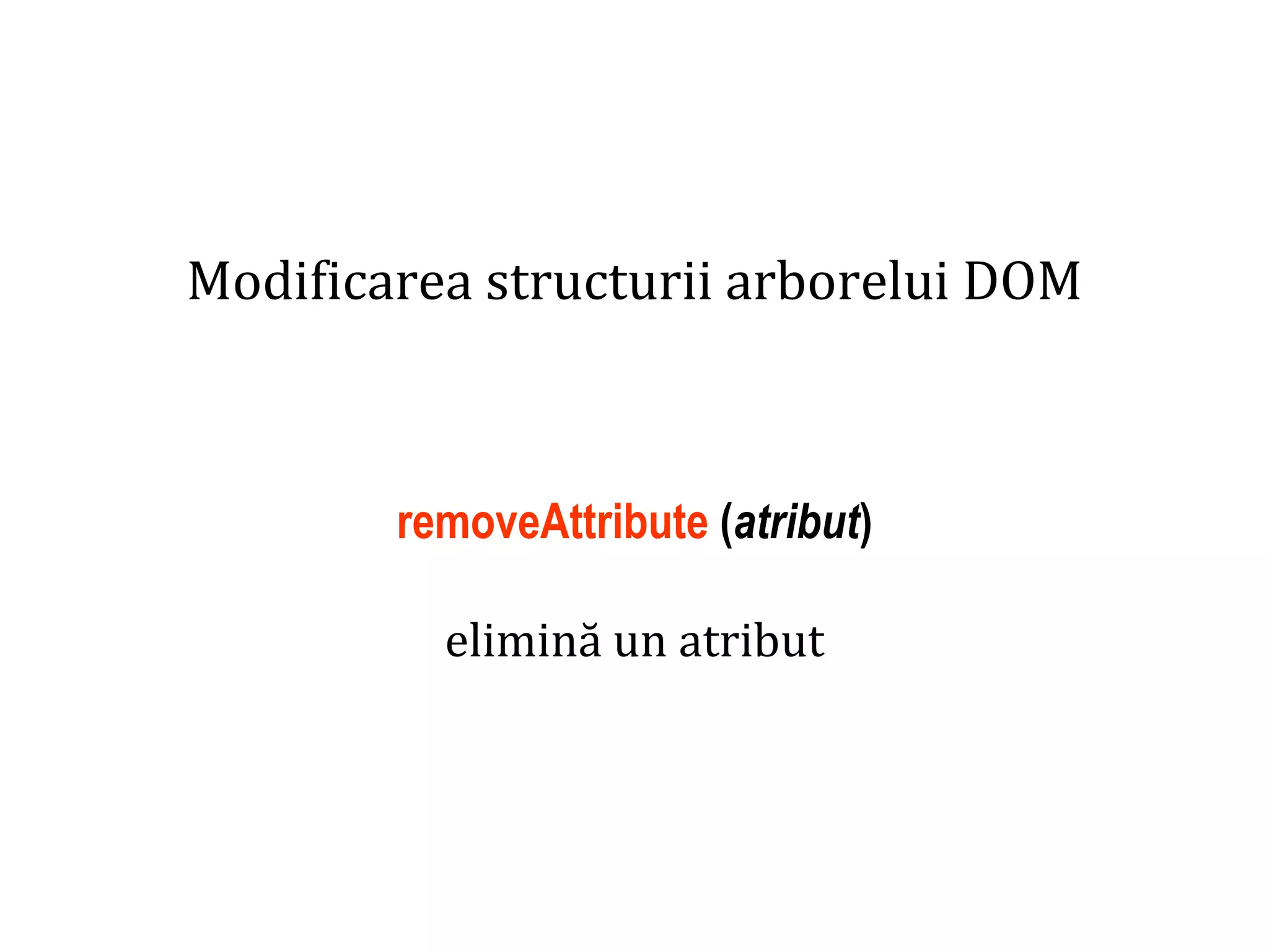 Dr.SabinBuragaprofs.info.uaic.ro/~busaco
Modificarea structurii arborelui DOM
removeAttribute (atribut)
elimină un atribut
 