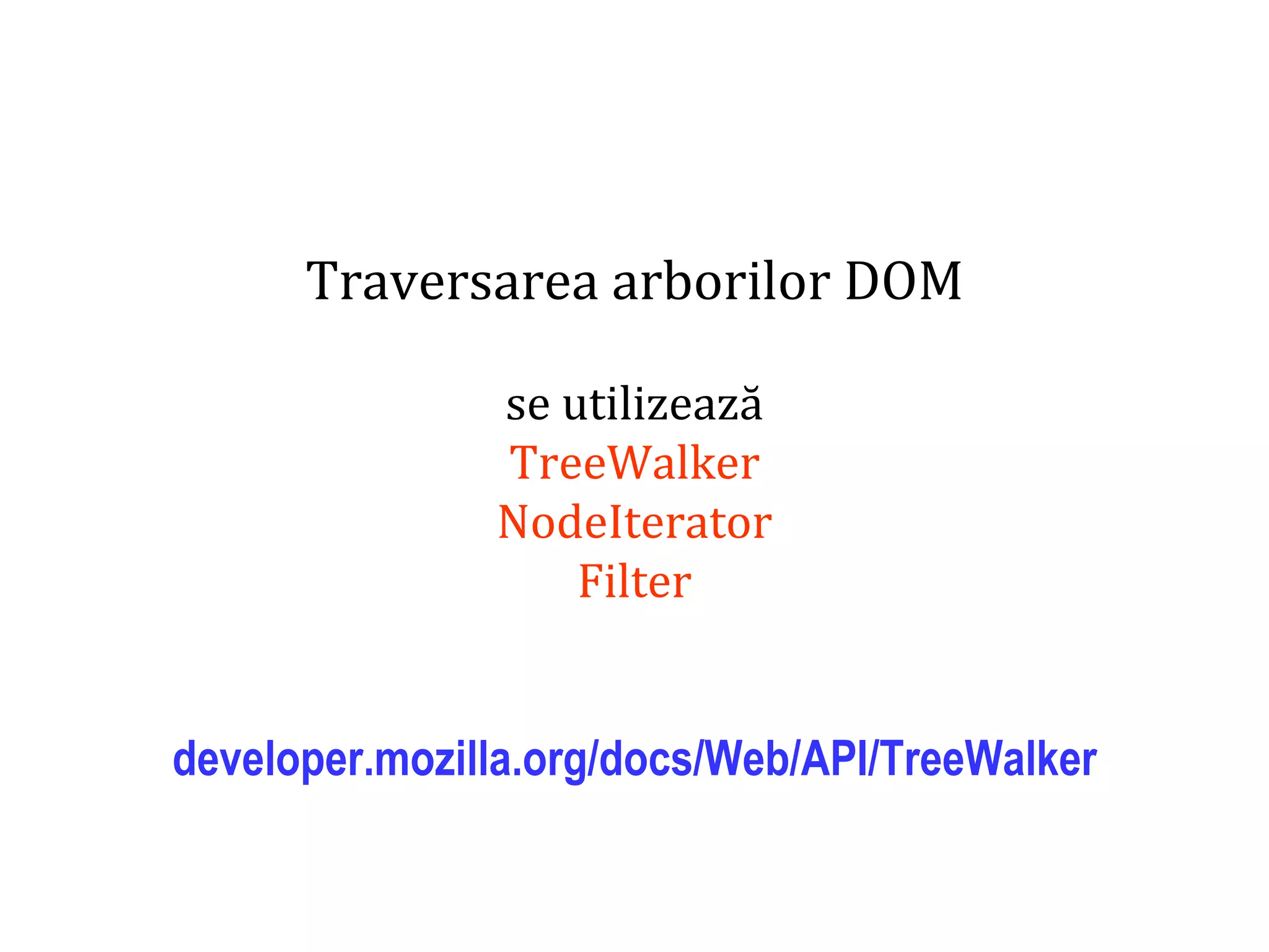Dr.SabinBuragaprofs.info.uaic.ro/~busaco
Traversarea arborilor DOM
se utilizează
TreeWalker
NodeIterator
Filter
developer.mozilla.org/docs/Web/API/TreeWalker
 
