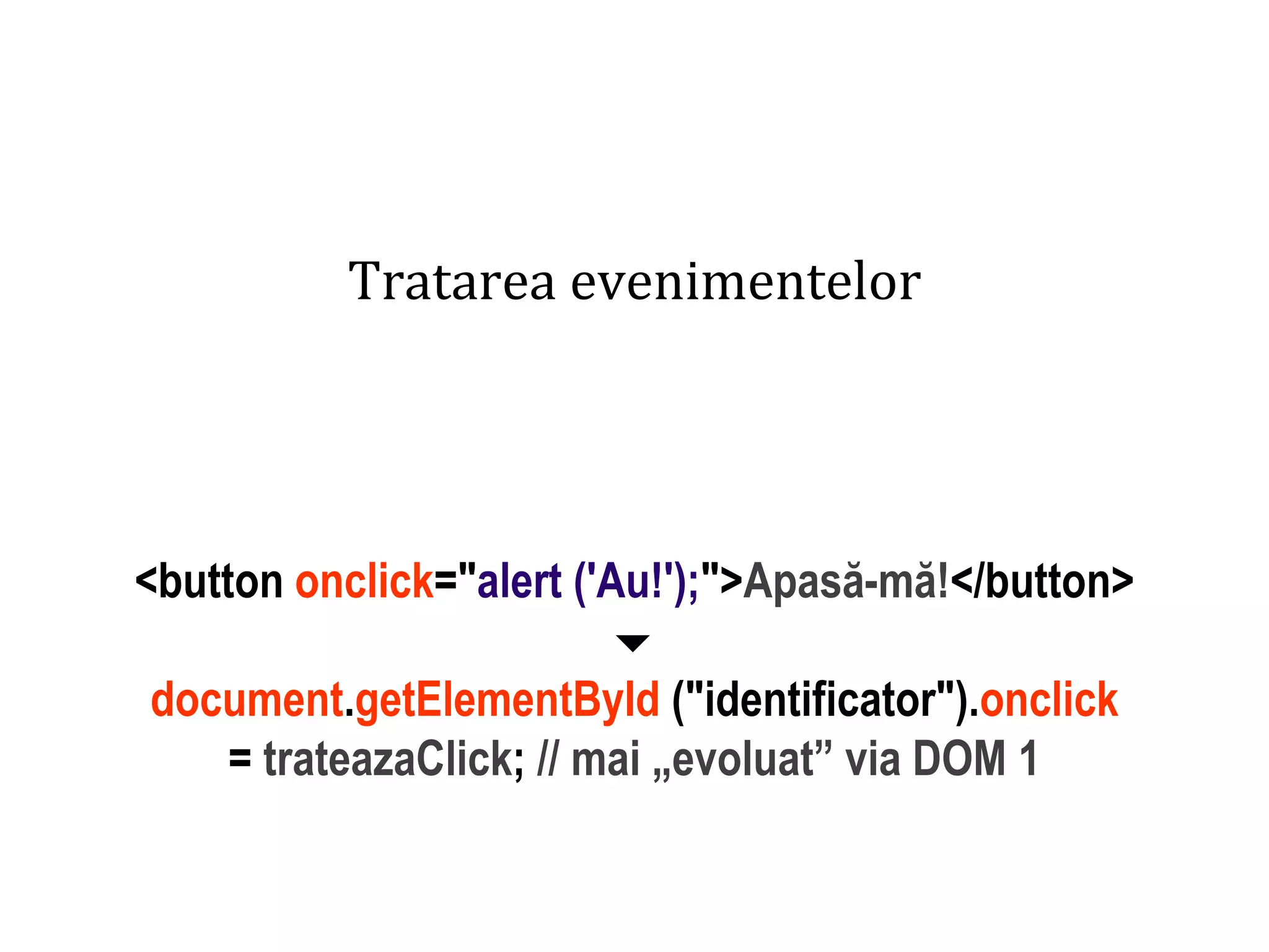 Dr.SabinBuragaprofs.info.uaic.ro/~busaco
Tratarea evenimentelor
<button onclick="alert ('Au!');">Apasă-mă!</button>

document.getElementById ("identificator").onclick
= trateazaClick; // mai „evoluat” via DOM 1
 