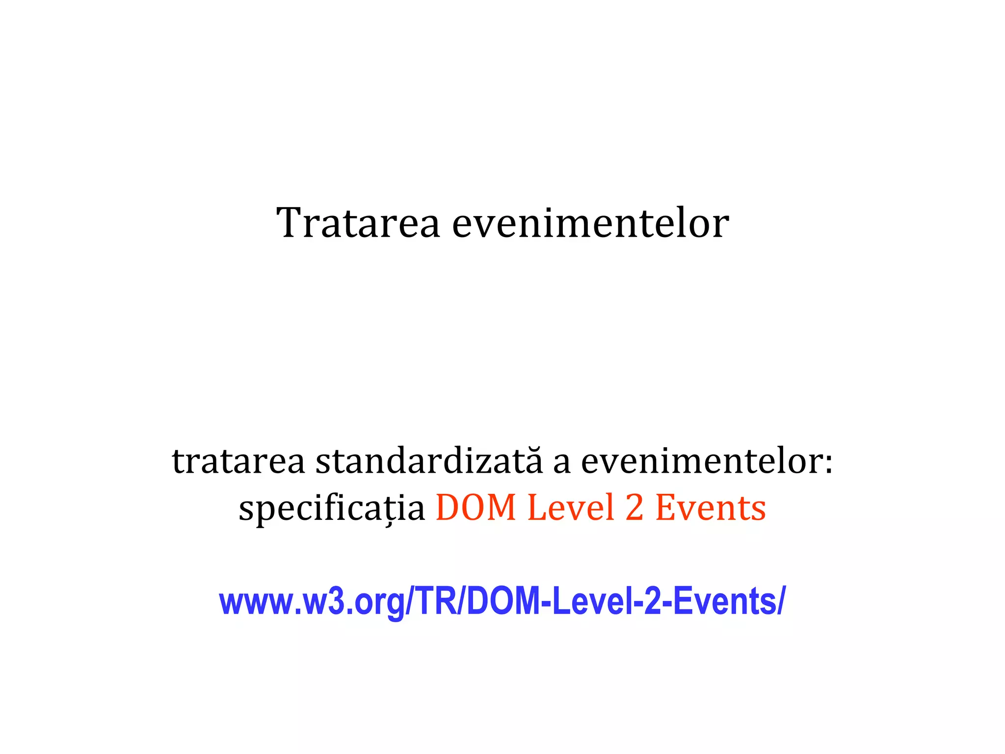 Dr.SabinBuragaprofs.info.uaic.ro/~busaco
Tratarea evenimentelor
tratarea standardizată a evenimentelor:
specificația DOM Level 2 Events
www.w3.org/TR/DOM-Level-2-Events/
 