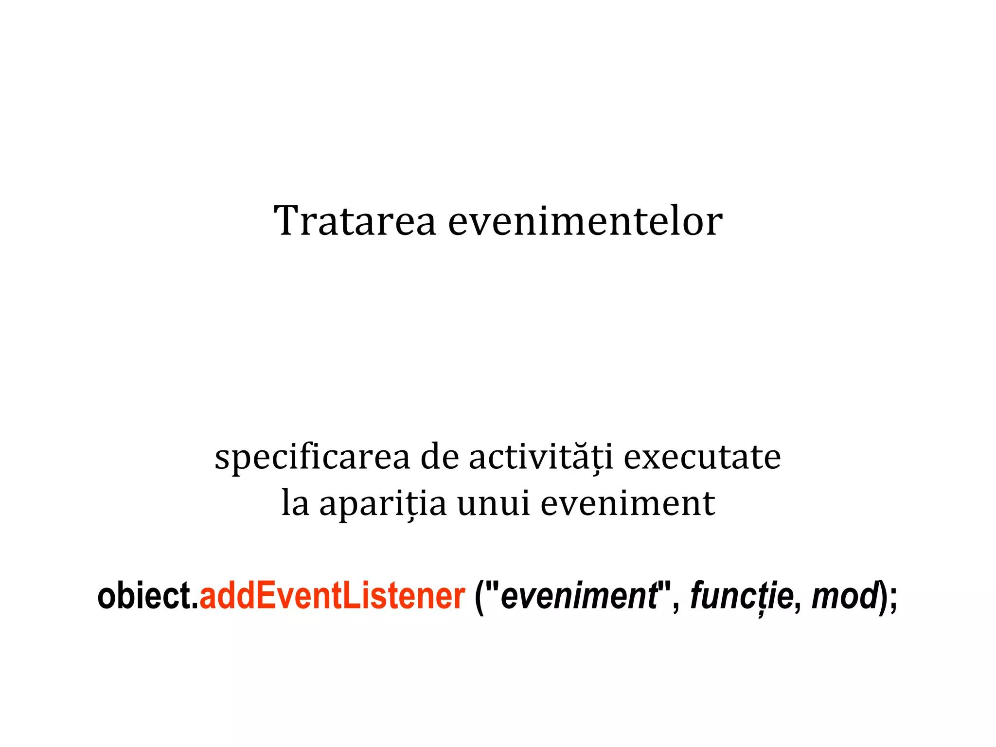 Dr.SabinBuragaprofs.info.uaic.ro/~busaco
Tratarea evenimentelor
specificarea de activități executate
la apariția unui eveniment
obiect.addEventListener ("eveniment", funcție, mod);
 