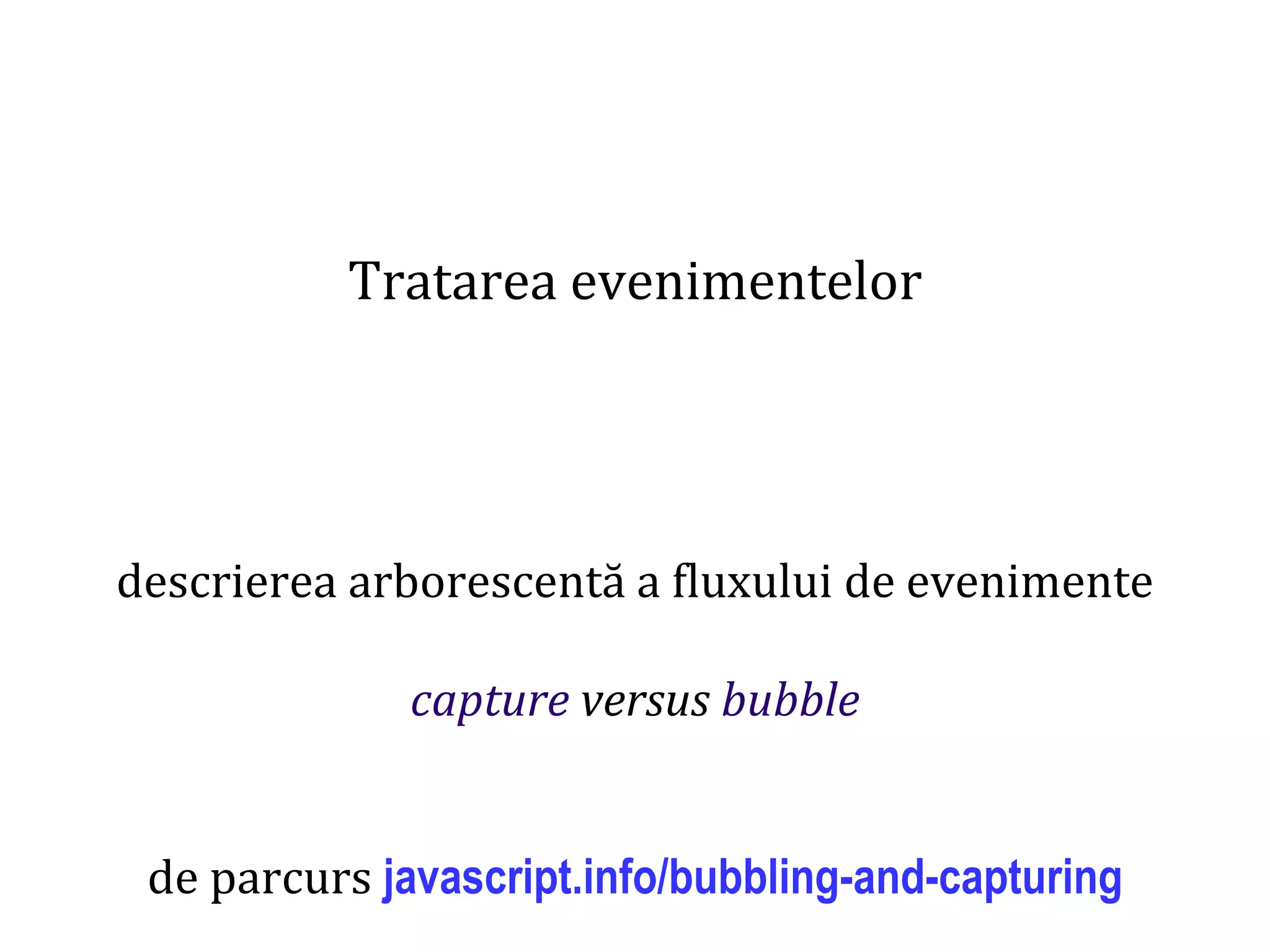 Dr.SabinBuragaprofs.info.uaic.ro/~busaco
Tratarea evenimentelor
descrierea arborescentă a fluxului de evenimente
capture versus bubble
de parcurs javascript.info/bubbling-and-capturing
 