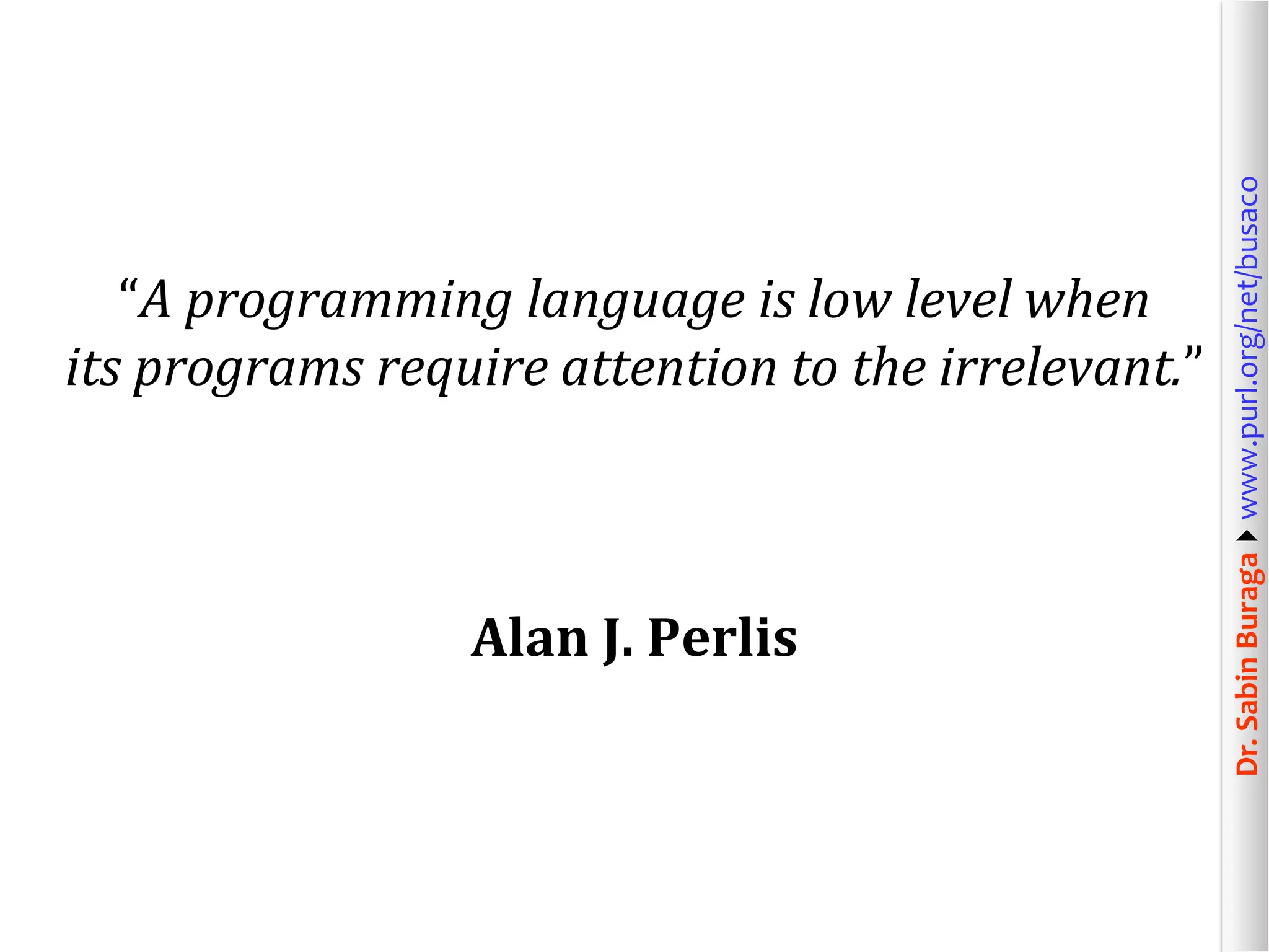 Dr.SabinBuragawww.purl.org/net/busaco
“A programming language is low level when
its programs require attention to the irrelevant.”
Alan J. Perlis
 