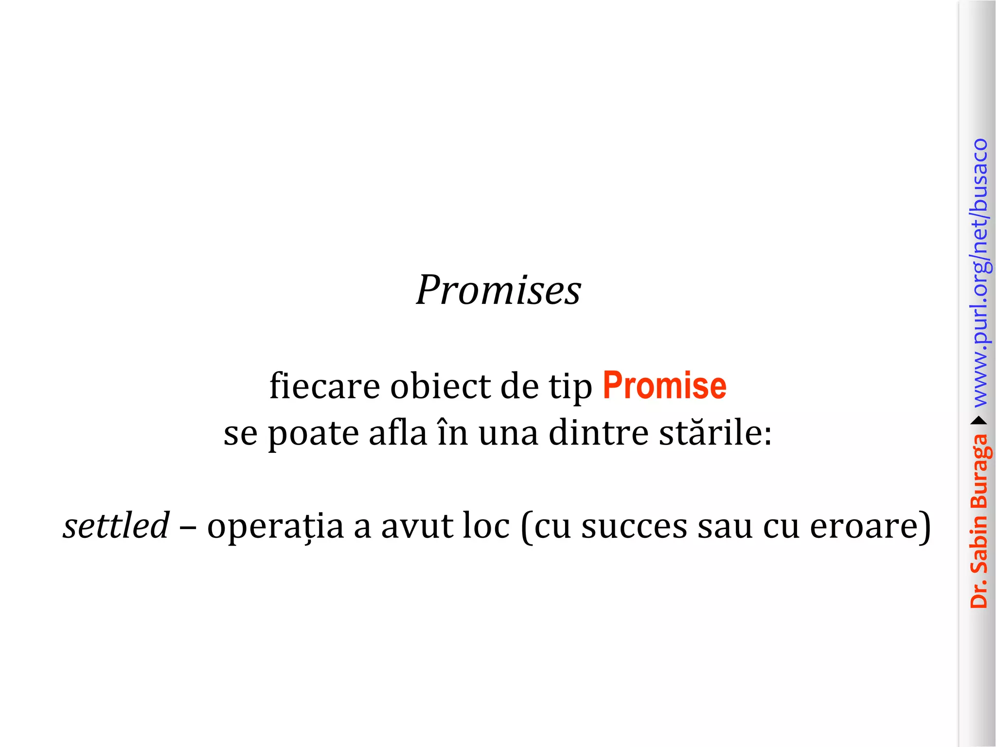 Dr.SabinBuragawww.purl.org/net/busaco
Promises
fiecare obiect de tip Promise
se poate afla în una dintre stările:
settled – operația a avut loc (cu succes sau cu eroare)
 