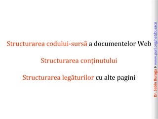 Dr.SabinBuragawww.purl.org/net/busaco
Structurarea codului-sursă a documentelor Web
Structurarea conținutului
Structurare...