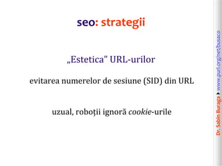 Dr.SabinBuragawww.purl.org/net/busaco
„Estetica” URL-urilor
evitarea numerelor de sesiune (SID) din URL
uzual, roboții ig...