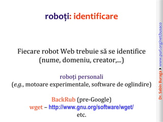 Dr.SabinBuragawww.purl.org/net/busaco
roboți: identificare
Fiecare robot Web trebuie să se identifice
(nume, domeniu, cre...