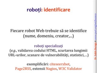 Dr.SabinBuragawww.purl.org/net/busaco
roboți: identificare
Fiecare robot Web trebuie să se identifice
(nume, domeniu, cre...