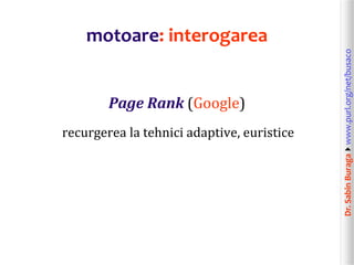 Dr.SabinBuragawww.purl.org/net/busaco
motoare: interogarea
Page Rank (Google)
recurgerea la tehnici adaptive, euristice
 