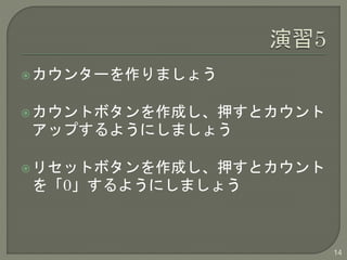 カウンターを作りましょう 
カウントボタンを作成し、押すとカウント 
アップするようにしましょう 
リセットボタンを作成し、押すとカウント 
を「0」するようにしましょう 
14 
 