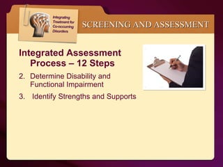 Integrated Assessment  Process – 12 Steps Determine Disability and  Functional Impairment  Identify Strengths and Supports SCREENING AND ASSESSMENT 