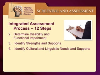 Integrated Assessment  Process – 12 Steps Determine Disability and  Functional Impairment  Identify Strengths and Supports Identify Cultural and Linguistic Needs and Supports SCREENING AND ASSESSMENT 