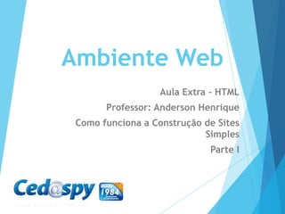 Ambiente Web
Aula Extra – HTML
Professor: Anderson Henrique
Como funciona a Construção de Sites
Simples

Parte I

 