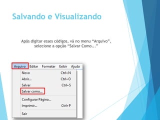 Salvando e Visualizando
Após digitar esses códigos, vá no menu “Arquivo”,
selecione a opção “Salvar Como...”

 
