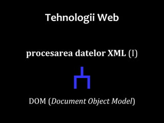 Dr.SabinBuragawww.purl.org/net/busaco
Tehnologii Web
procesarea datelor XML (I)
ⵄDOM (Document Object Model)
 