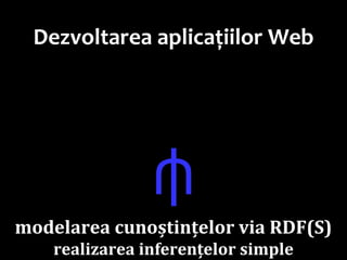 Dr.SabinBuragawww.purl.org/net/busaco
Dezvoltarea aplicațiilor Web
⫛
modelarea cunoștințelor via RDF(S)
realizarea inferențelor simple
 