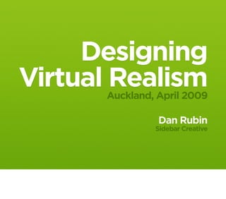 Designing
Virtual Realism
      Auckland, April 2009

                Dan Rubin
               Sidebar Creative
 