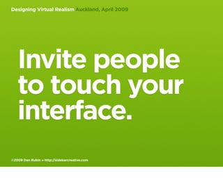 Designing Virtual Realism Auckland, April 2009




   Invite people
   to touch your
   interface.
©2009 Dan Rubin » http:...