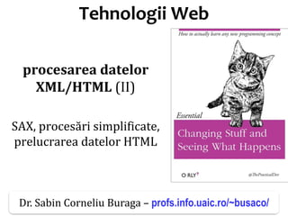 Dr.SabinBuragaprofs.info.uaic.ro/~busaco/
Tehnologii Web
procesarea datelor
XML/HTML (II)
SAX, procesări simplificate,
prelucrarea datelor HTML
Dr. Sabin Corneliu Buraga – profs.info.uaic.ro/~busaco/
 
