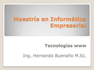 Maestría en Informática Empresarial Tecnologías www Ing. Hernando Buenaño M.Sc. 