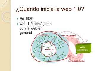 ¿Cuándo inicia la web 1.0?
 En 1989
 web 1.0 nació junto
con la web en
general
 