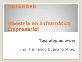UNIANDESMaestría en Informática Empresarial Tecnologías www Ing. Hernando Buenaño M.Sc. 