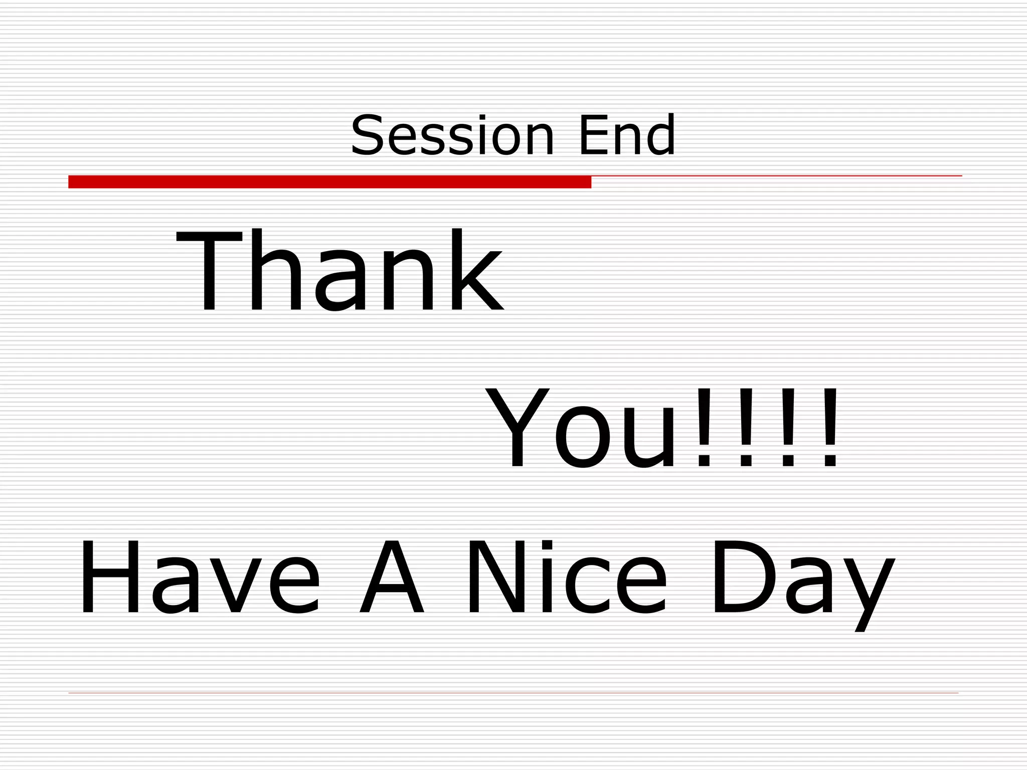 Session End Thank  You!!!! Have A Nice Day 