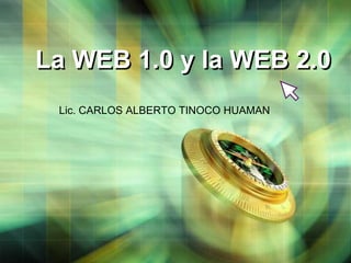 La WEB 1.0 y la WEB 2.0
 Lic. CARLOS ALBERTO TINOCO HUAMAN
 
