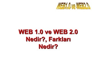 WEB 1.0 ve WEB 2.0WEB 1.0 ve WEB 2.0
Nedir?, FarklarıNedir?, Farkları
Nedir?Nedir?
 