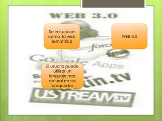 Se le conoce
como la web        WEB 3.0
 semántica




El usuario puede
     utilizar un
  lenguaje mas
  natural en sus
    búsquedas
 