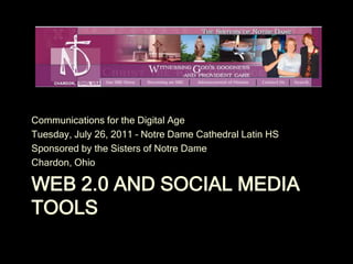 Communications for the Digital Age
Tuesday, July 26, 2011 – Notre Dame Cathedral Latin HS
Sponsored by the Sisters of Notre Dame
Chardon, Ohio

WEB 2.0 AND SOCIAL MEDIA
TOOLS
 
