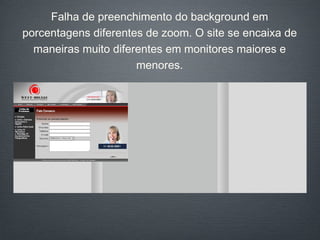 Falha de preenchimento do background em porcentagens diferentes de zoom. O site se encaixa de maneiras muito diferentes em monitores maiores e menores. 