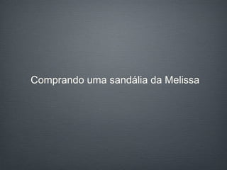 Comprando uma sandália da Melissa 