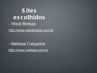 Sites escolhidos - West Bolsas - Melissa Calçados http://www.westbolsas.com.br http://www.melissa.com.br 