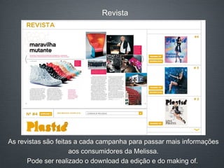 Revista As revistas são feitas a cada campanha para passar mais informações aos consumidores da Melissa. Pode ser realizado o download da edição e do making of.  
