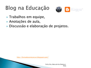 Trabalhos em equipe,Anotações de aula, Discussão e elaboração de projetos.Prof.a Dra. Maria de los Dolores J. PeñaBlog na Educaçãohttp://formadocentesecxxi.blogspot.com/