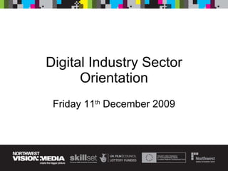 Digital Industry Sector Orientation Friday 11 th  December 2009 